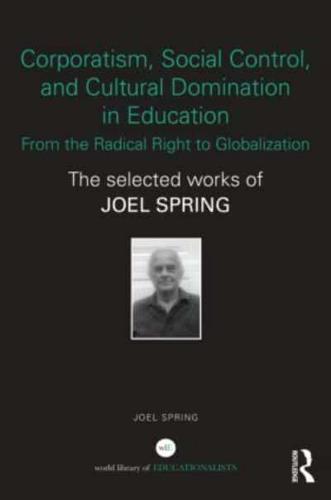 Corporatism, Social Control, and Cultural Domination in Education: From the Radical Right to Globalization: The Selected Works of Joel Spring