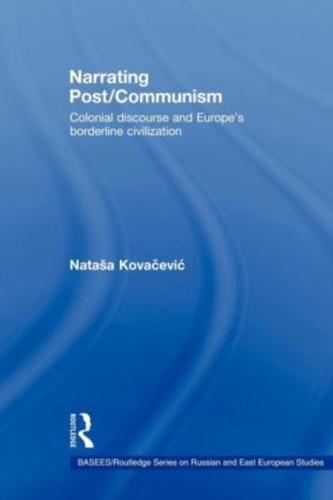 Narrating Post/Communism : Colonial Discourse and Europe's Borderline Civilization
