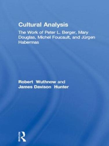 Cultural Analysis: The Work of Peter L. Berger, Mary Douglas, Michel Foucault, and Jürgen Habermas