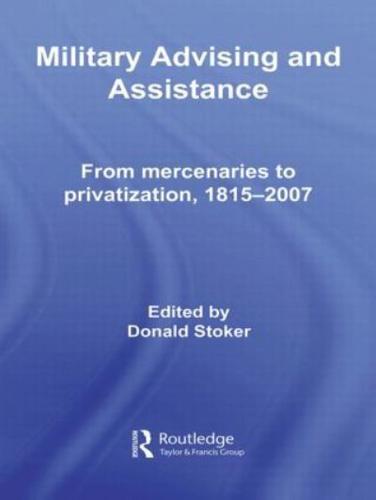 Military Advising and Assistance : From Mercenaries to Privatization, 1815-2007