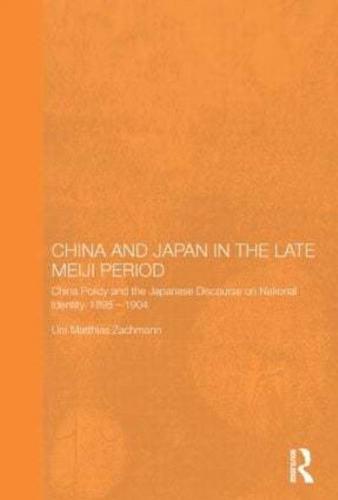 China and Japan in the Late Meiji Period: China Policy and the Japanese Discourse on National Identity, 1895-1904
