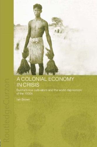 A Colonial Economy in Crisis: Burma's Rice Cultivators and the World Depression of the 1930s