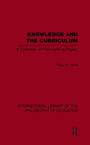 Knowledge and the Curriculum (International Library of the Philosophy of Education Volume 12): A Collection of Philosophical Papers