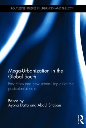 Mega-Urbanization in the Global South: Fast cities and new urban utopias of the postcolonial state