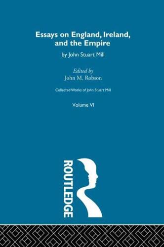 Collected Works of John Stuart Mill. Volume VI Essays on England, Ireland and the Empire