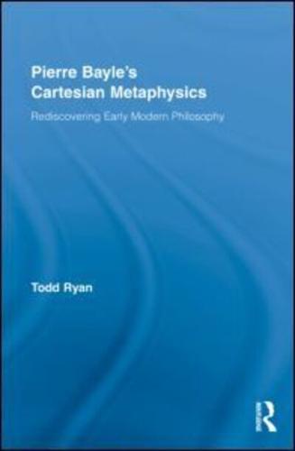 Pierre Bayle's Cartesian Metaphysics: Rediscovering Early Modern Philosophy