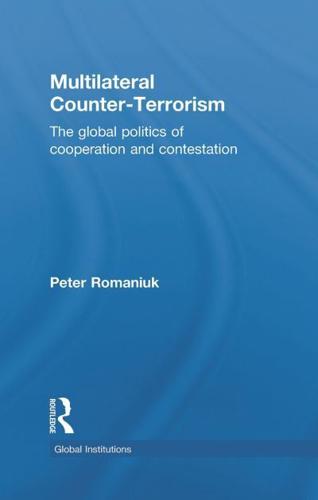 Multilateral Counter-Terrorism: The global politics of cooperation and contestation