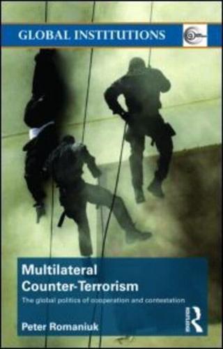 Multilateral Counter-Terrorism: The global politics of cooperation and contestation