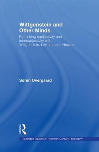 Wittgenstein and Other Minds : Rethinking Subjectivity and Intersubjectivity with Wittgenstein, Levinas, and Husserl