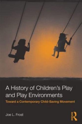 A History of Children's Play and Play Environments : Toward a Contemporary Child-Saving Movement