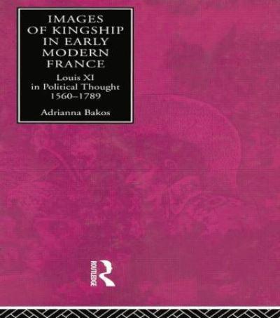 Images of Kingship in Early Modern France: Louis XI in Political Thought, 1560-1789