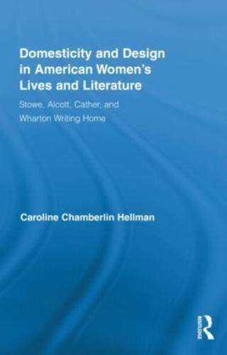 Domesticity and Design in American Women's Lives and Literature: Stowe, Alcott, Cather, and Wharton Writing Home