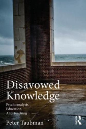 Disavowed Knowledge: Psychoanalysis, Education, and Teaching