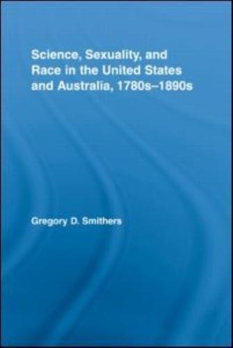 Science, Sexuality, and Race in the United States and Australia, 1780S-1890S