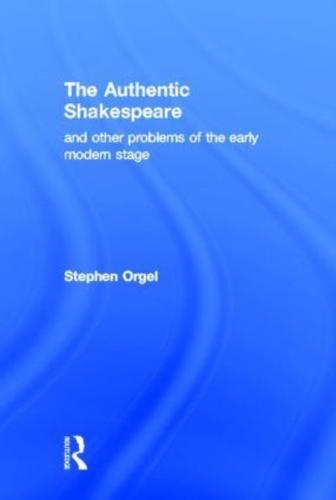 The Authentic Shakespeare, and Other Problems of the Early Modern Stage