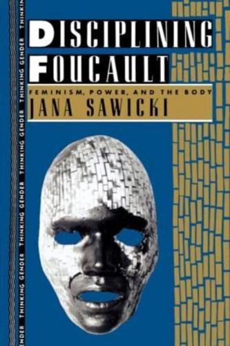 Disciplining Foucault : Feminism, Power, and the Body