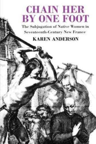 Chain Her by One Foot : The Subjugation of Native Women in Seventeenth-Century New France