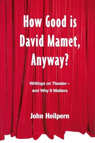 How Good is David Mamet, Anyway? : Writings on Theater--and Why It Matters