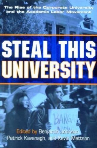 Steal This University : The Rise of the Corporate University and the Academic Labor Movement