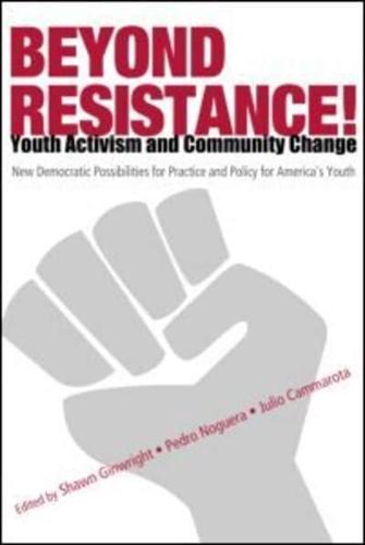Beyond Resistance! Youth Activism and Community Change : New Democratic Possibilities for Practice and Policy for America's Youth