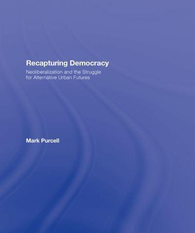 Recapturing Democracy : Neoliberalization and the Struggle for Alternative Urban Futures