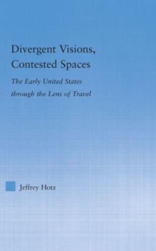 Divergent Visions, Contested Spaces : The Early United States through Lens of Travel