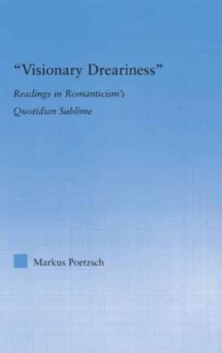 Visionary Dreariness : Readings in Romanticism's Quotidian Sublime