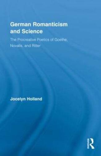 German Romanticism and Science: The Procreative Poetics of Goethe, Novalis, and Ritter