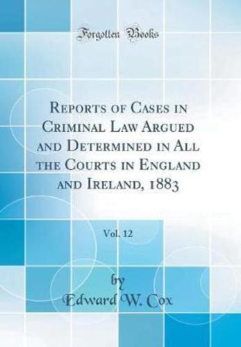 Reports of Cases in Criminal Law Argued and Determined in All the Courts in England and Ireland, 1883, Vol. 12 (Classic Reprint)