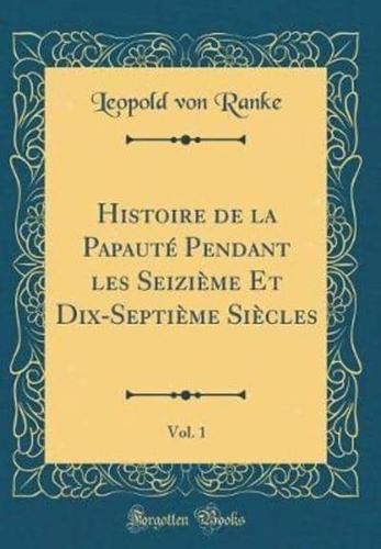 Histoire De La Papaute Pendant Les Seizieme Et Dix-Septieme Siecles, Vol. 1 (Classic Reprint)