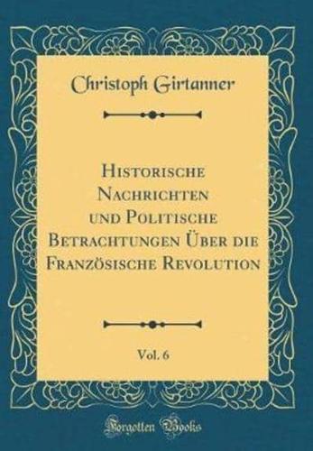 Historische Nachrichten Und Politische Betrachtungen Ï¿½ber Die Franzï¿½sische Revolution, Vol. 6 (Classic Reprint)