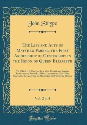 The Life and Acts of Matthew Parker, the First Archbishop of Canterbury in the Reign of Queen Elizabeth, Vol. 2 of 4