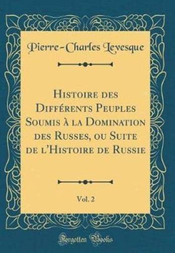 Histoire Des Differents Peuples Soumis a La Domination Des Russes, Ou Suite De L'Histoire De Russie, Vol. 2 (Classic Reprint)