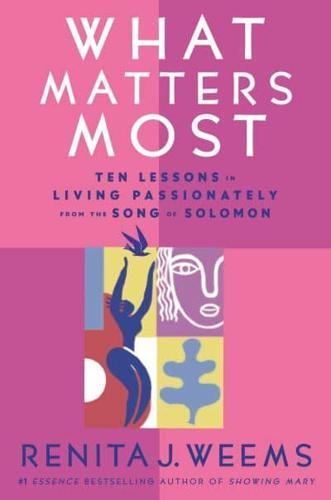 What Matters Most: Ten Lessons in Living Passionately from the Song of Solomon