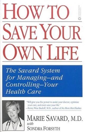 How to Save Your Own Life: The Savard System for Managing-And Controlling-Your Health Care