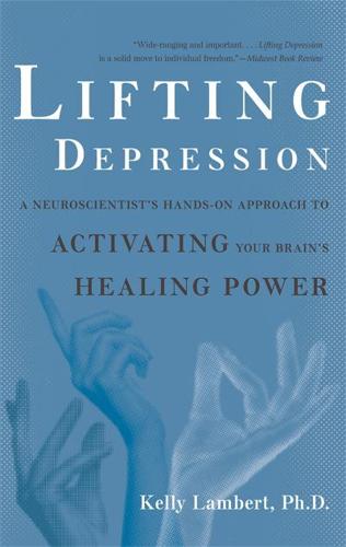 Lifting Depression: A Neuroscientist's Hands-On Approach to Activating Your Brain's Healing Power