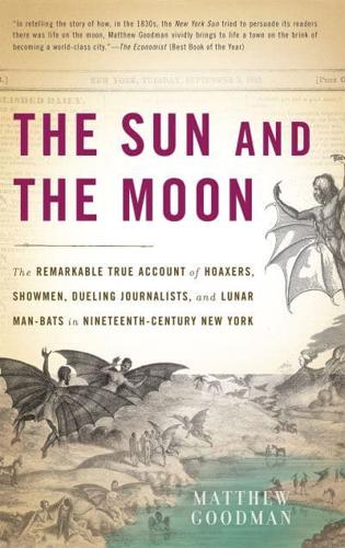 The Sun and the Moon: The Remarkable True Account of Hoaxers, Showmen, Dueling Journalists, and Lunar Man-Bats in Nineteenth-Century New York