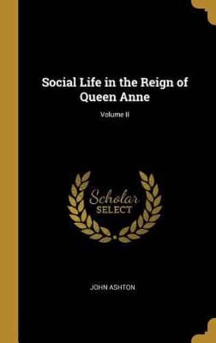 Social Life in the Reign of Queen Anne; Volume II