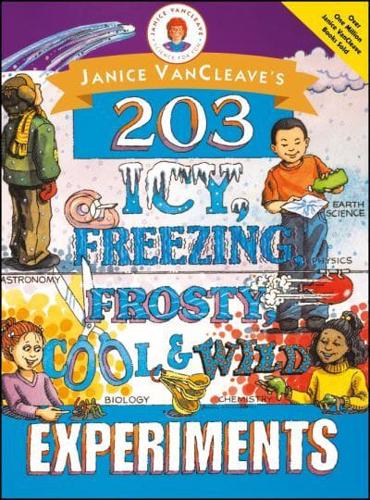 Janice VanCleave's 203 Icy, Freezing, Frosty, Cool & Wild Experiments
