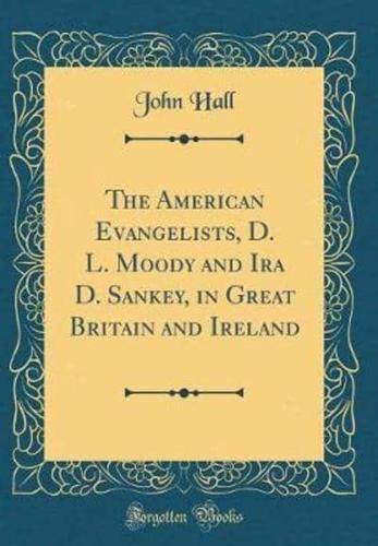 The American Evangelists, D. L. Moody and IRA D. Sankey, in Great Britain and Ireland (Classic Reprint)