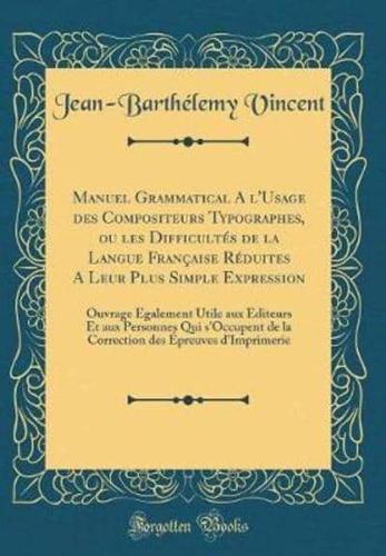 Manuel Grammatical A L'Usage Des Compositeurs Typographes, Ou Les Difficultes De La Langue Francaise Reduites a Leur Plus Simple Expression