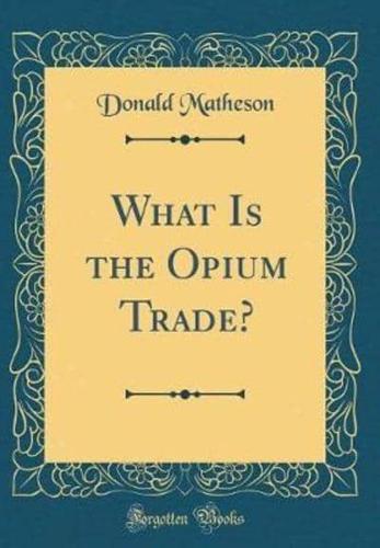 What Is the Opium Trade? (Classic Reprint)