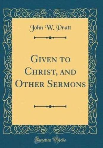 Given to Christ, and Other Sermons (Classic Reprint)