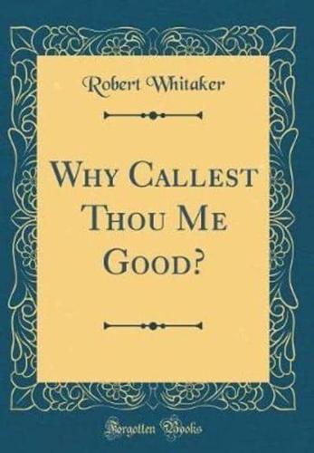 Why Callest Thou Me Good? (Classic Reprint)
