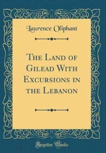 The Land of Gilead With Excursions in the Lebanon (Classic Reprint)