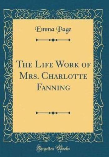 The Life Work of Mrs. Charlotte Fanning (Classic Reprint)