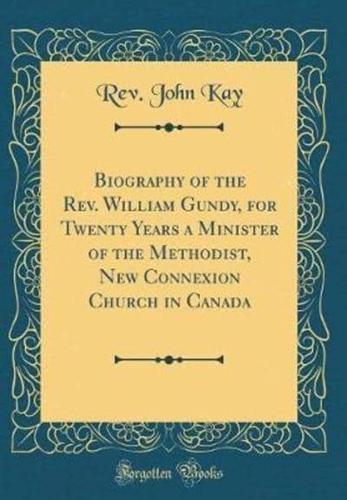 Biography of the REV. William Gundy, for Twenty Years a Minister of the Methodist, New Connexion Church in Canada (Classic Reprint)