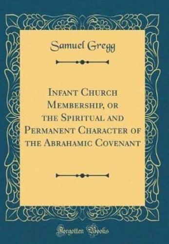 Infant Church Membership, or the Spiritual and Permanent Character of the Abrahamic Covenant (Classic Reprint)