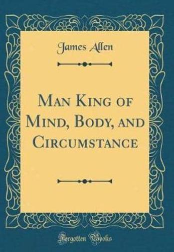 Man King of Mind, Body, and Circumstance (Classic Reprint)