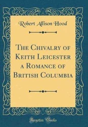 The Chivalry of Keith Leicester a Romance of British Columbia (Classic Reprint)